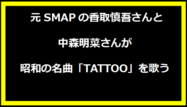 元SMAPの香取慎吾さんと中森明菜さんが昭和の名曲「TATTOO」を歌う