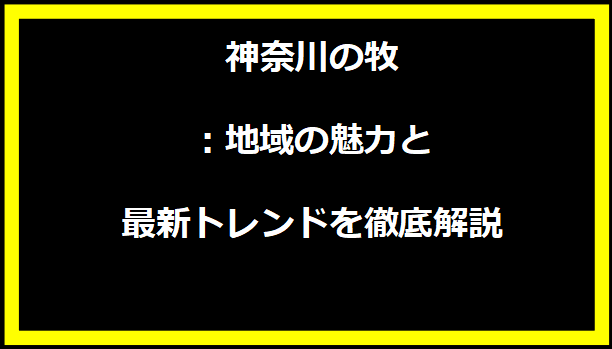 神奈川の牧：地域の魅力と最新トレンドを徹底解説