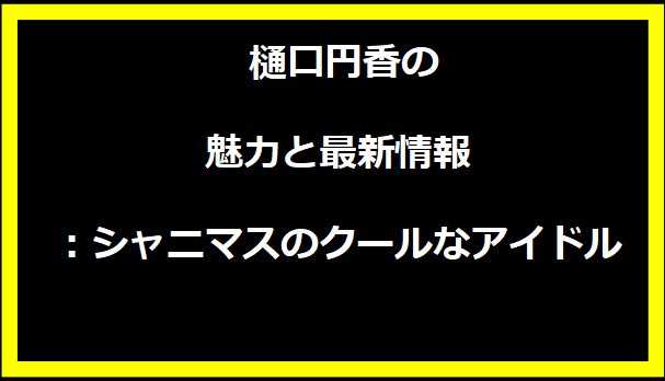 樋口円香の魅力と最新情報：シャニマスのクールなアイドル