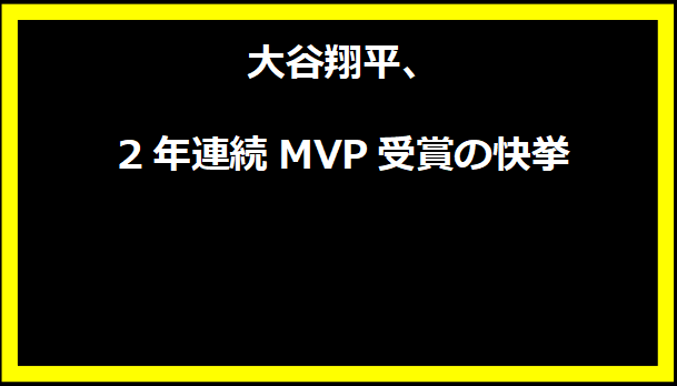 大谷翔平、2年連続MVP受賞の快挙