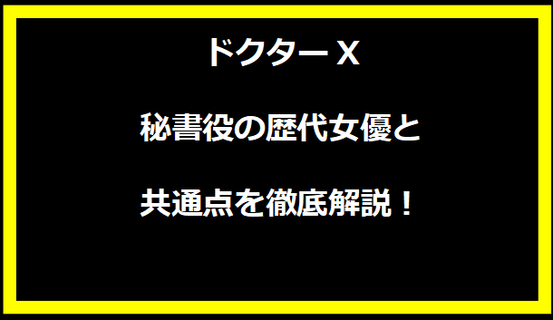 ドクターX秘書役の歴代女優と共通点を徹底解説！