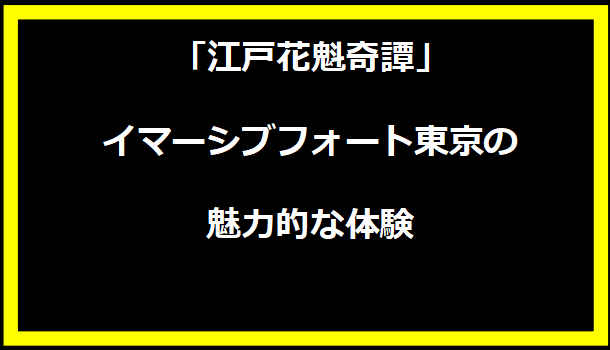 「江戸花魁奇譚」- イマーシブフォート東京の魅力的な体験