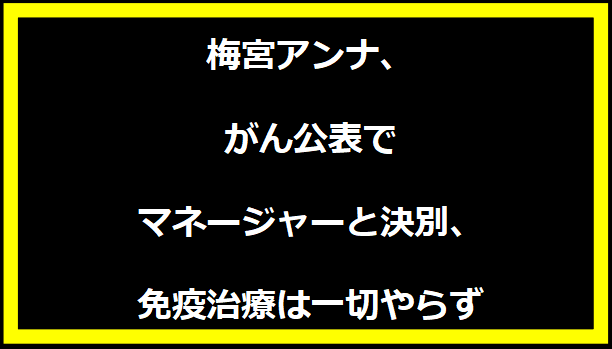 梅宮アンナ、がん公表でマネージャーと決別、免疫治療は一切やらず