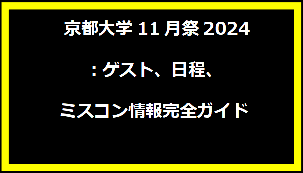 京都大学11月祭2024：ゲスト、日程、ミスコン情報完全ガイド