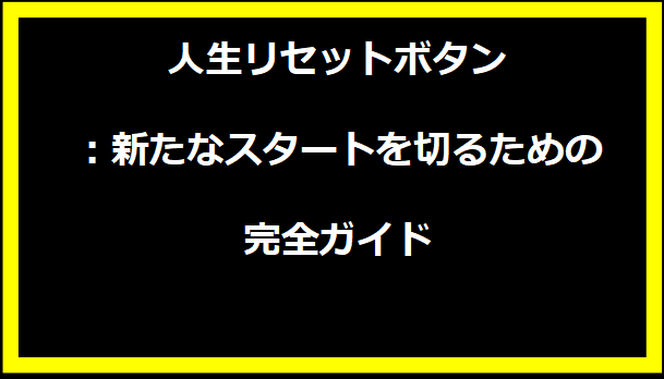 人生リセットボタン：新たなスタートを切るための完全ガイド