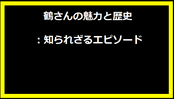 鶴さんの魅力と歴史：知られざるエピソード