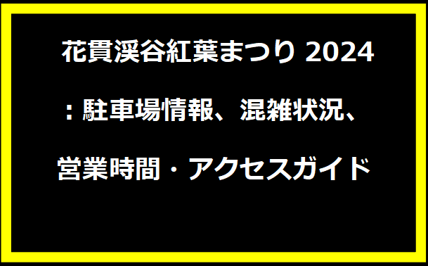 花貫渓谷紅葉まつり2024：駐車場情報、混雑状況、営業時間・アクセスガイド