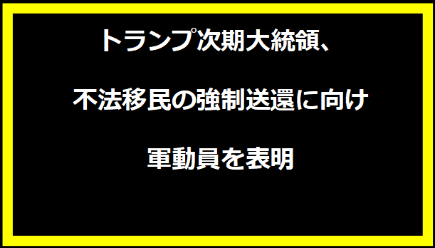 トランプ次期大統領、不法移民の強制送還に向け軍動員を表明