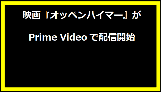 映画『オッペンハイマー』がPrime Videoで配信開始