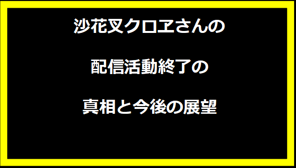 沙花叉クロヱさんの配信活動終了の真相と今後の展望
