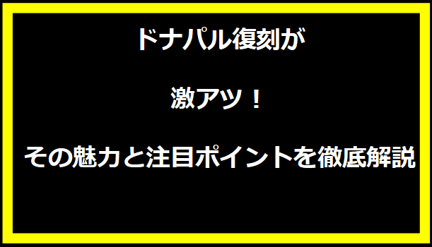 ドナパル復刻が激アツ！その魅力と注目ポイントを徹底解説