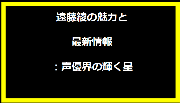 遠藤綾の魅力と最新情報：声優界の輝く星