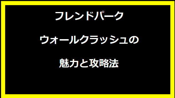 フレンドパーク ウォールクラッシュの魅力と攻略法