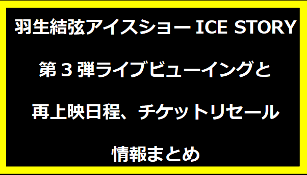 羽生結弦アイスショーICE STORY第3弾ライブビューイングと再上映日程、チケットリセール情報まとめ