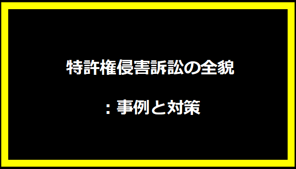 特許権侵害訴訟の全貌：事例と対策