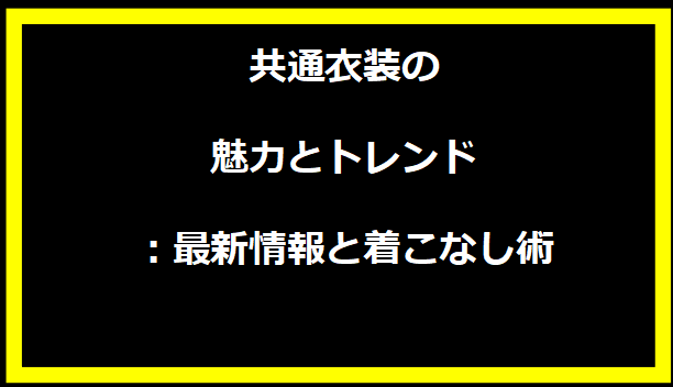 共通衣装の魅力とトレンド：最新情報と着こなし術