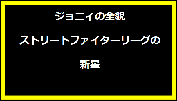 ジョニィの全貌：ストリートファイターリーグの新星