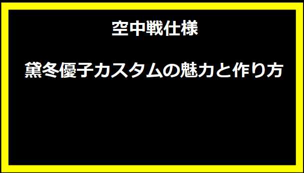 空中戦仕様黛冬優子カスタムの魅力と作り方