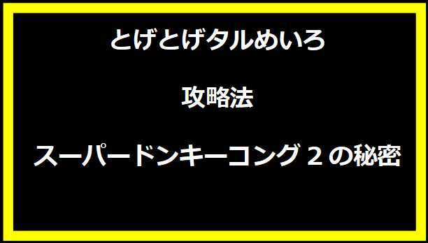 とげとげタルめいろ攻略法：スーパードンキーコング2の秘密