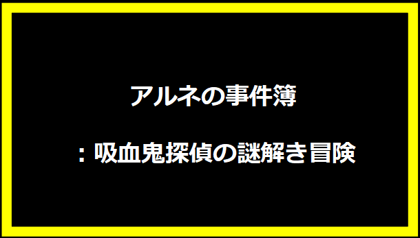 アルネの事件簿：吸血鬼探偵の謎解き冒険