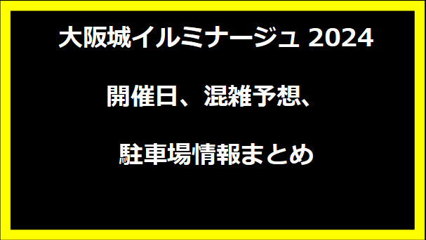 大阪城イルミナージュ2024開催日、混雑予想、駐車場情報まとめ