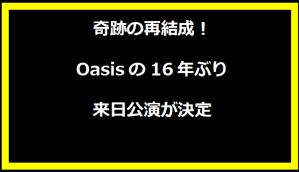 奇跡の再結成！Oasisの16年ぶり来日公演が決定