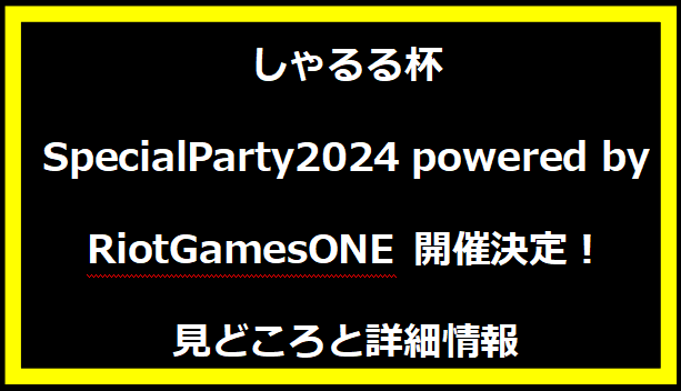 しゃるる杯 SpecialParty2024 powered by RiotGamesONE 開催決定！見どころと詳細情報