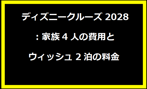 ディズニークルーズ2028：家族4人の費用とウィッシュ2泊の料金