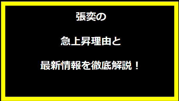 張奕の急上昇理由と最新情報を徹底解説！