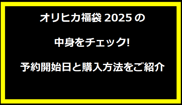 オリヒカ福袋2025の中身をチェック!予約開始日と購入方法をご紹介