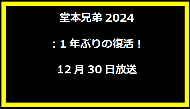 堂本兄弟2024：1年ぶりの復活！12月30日放送