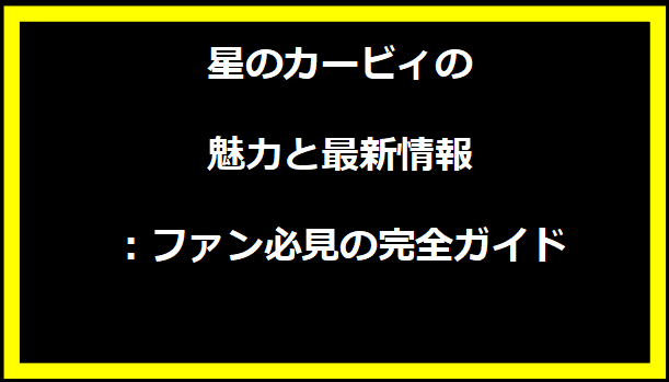 星のカービィの魅力と最新情報：ファン必見の完全ガイド