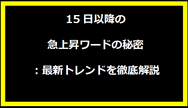 15日以降の急上昇ワードの秘密：最新トレンドを徹底解説