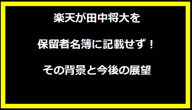 楽天が田中将大を保留者名簿に記載せず！その背景と今後の展望