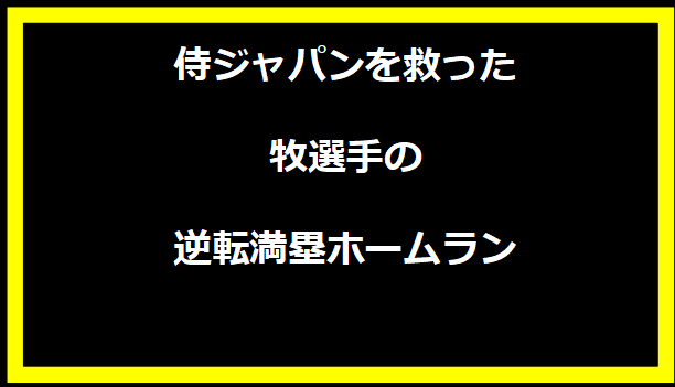 侍ジャパンを救った牧選手の逆転満塁ホームラン