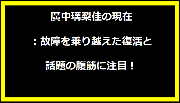 廣中璃梨佳の現在：故障を乗り越えた復活と話題の腹筋に注目！