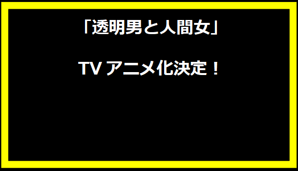 「透明男と人間女」TVアニメ化決定！