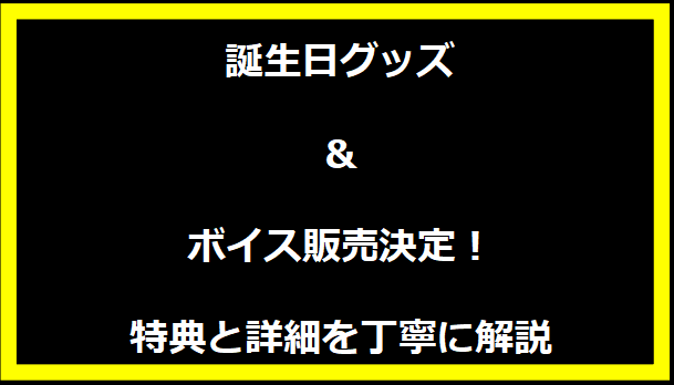 誕生日グッズ＆ボイス販売決定！特典と詳細を丁寧に解説