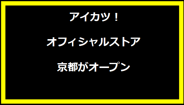 アイカツ！オフィシャルストア 京都がオープン