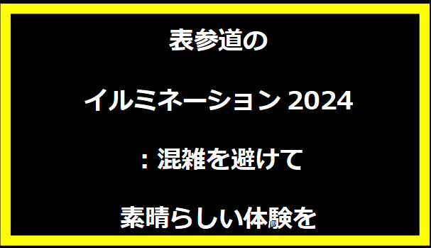 表参道のイルミネーション2024：混雑を避けて素晴らしい体験を