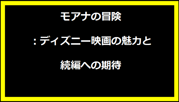 モアナの冒険：ディズニー映画の魅力と続編への期待