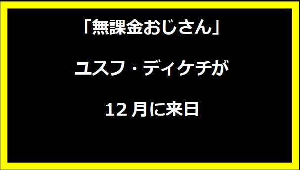 「無課金おじさん」ユスフ・ディケチが12月に来日