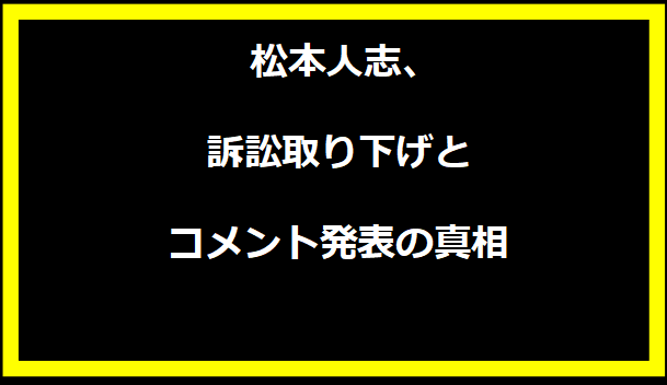 松本人志、訴訟取り下げとコメント発表の真相