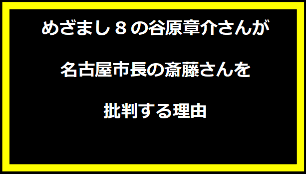 めざまし8の谷原章介さんが名古屋市長の斎藤さんを批判する理由