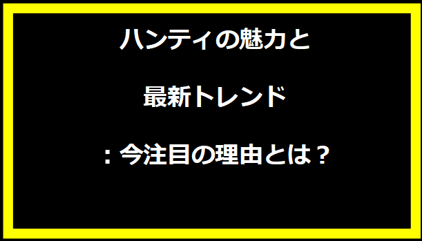 ハンティの魅力と最新トレンド：今注目の理由とは？