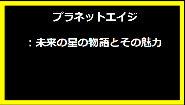 プラネットエイジ：未来の星の物語とその魅力