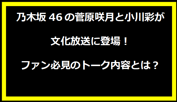 乃木坂46の菅原咲月と小川彩が文化放送に登場！ファン必見のトーク内容とは？