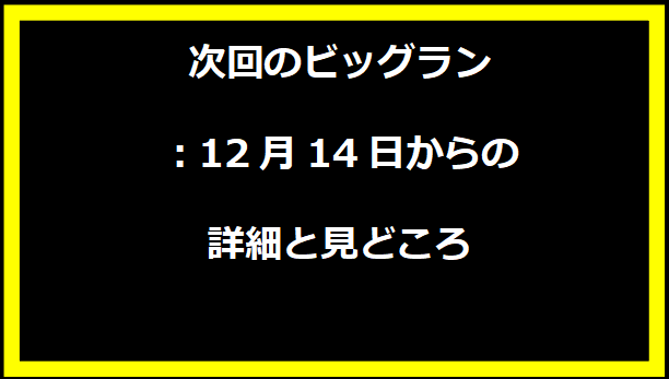 次回のビッグラン：12月14日からの詳細と見どころ