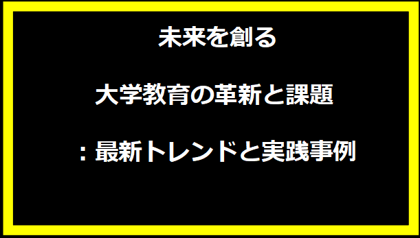 未来を創る大学教育の革新と課題：最新トレンドと実践事例