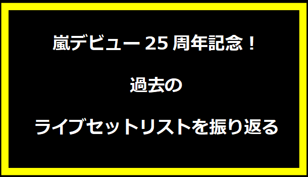 嵐デビュー25周年記念！過去のライブセットリストを振り返る